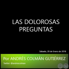 LAS DOLOROSAS PREGUNTAS - Por ANDRS COLMN GUTIRREZ - Sbado, 20 de Enero de 2018
